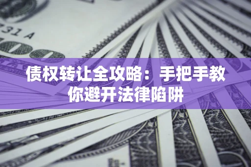 武汉债权转让全攻略：手把手教你避开法律陷阱