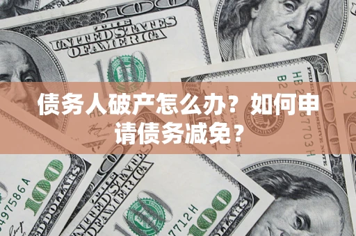 武汉债务人破产怎么办？如何申请债务减免？