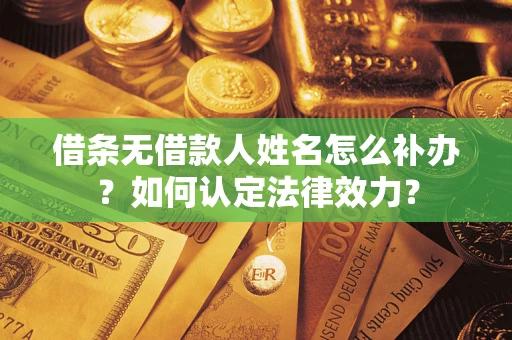 武汉借条无借款人姓名怎么补办？如何认定法律效力？