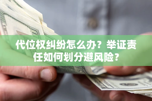 武汉代位权纠纷怎么办？举证责任如何划分避风险？