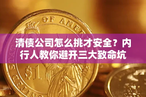 武汉清债公司怎么挑才安全?内行人教你避开三大致命坑 武汉清债公司怎么挑才安全?内行人教你避开三大致命坑