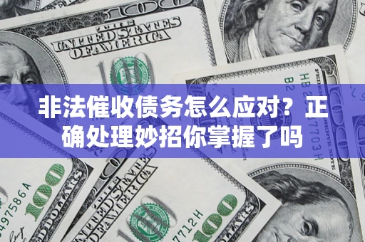 武汉非法催收债务怎么应对？正确处理妙招你掌握了吗