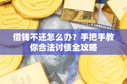 武汉借钱不还怎么办？手把手教你合法讨债全攻略
