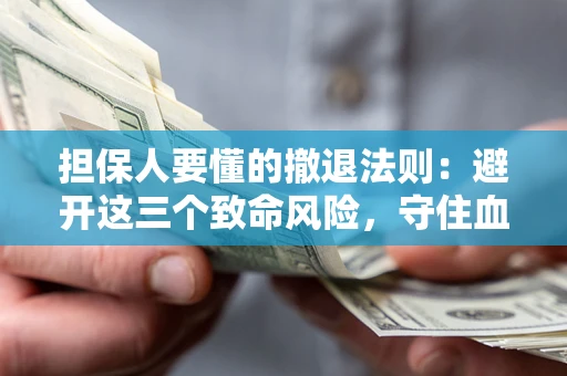 武汉担保人要懂的撤退法则：避开这三个致命风险，守住血汗钱
