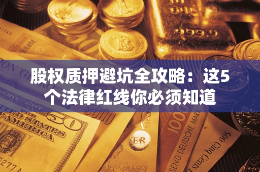 武汉股权质押避坑全攻略：这5个法律红线你必须知道