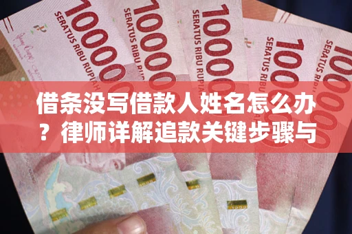 武汉借条没写借款人姓名怎么办？律师详解追款关键步骤与证据链构建