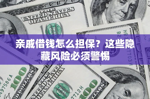 武汉亲戚借钱怎么担保？这些隐藏风险必须警惕