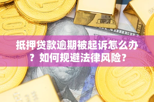 武汉抵押贷款逾期被起诉怎么办？如何规避法律风险？
