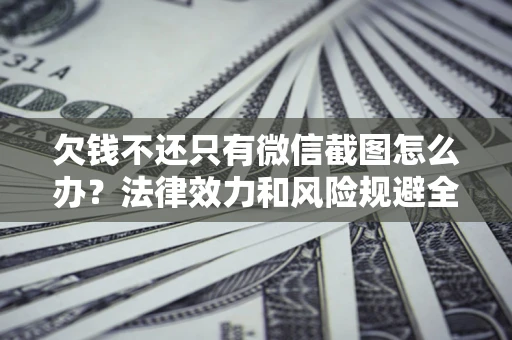 武汉欠钱不还只有微信截图怎么办？法律效力和风险规避全解析
