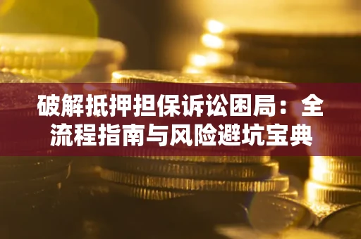 武汉破解抵押担保诉讼困局:全流程指南与风险避坑宝典 武汉破解抵押担保诉讼困局:全流程指南与风险避坑宝典