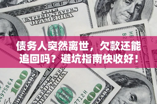 武汉债务人突然离世，欠款还能追回吗？避坑指南快收好！