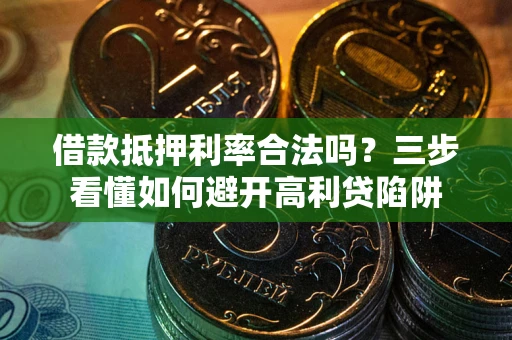 武汉借款抵押利率合法吗？三步看懂如何避开高利贷陷阱