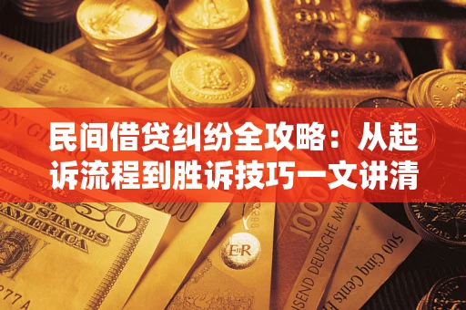 武汉民间借贷纠纷全攻略：从起诉流程到胜诉技巧一文讲清