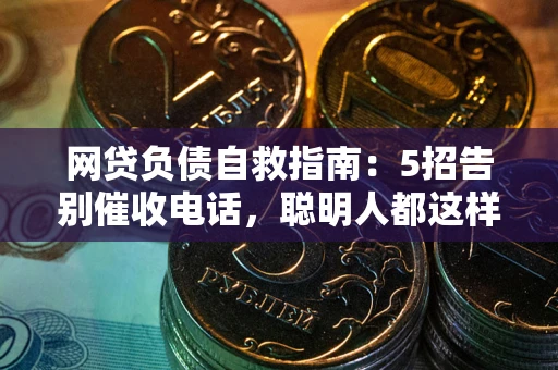 武汉网贷负债自救指南：5招告别催收电话，聪明人都这样做