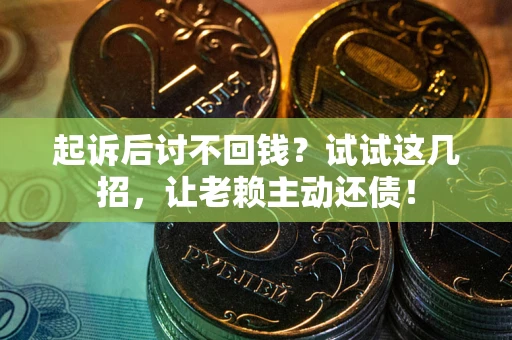 武汉起诉后讨不回钱？试试这几招，让老赖主动还债！