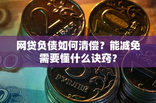武汉网贷负债如何清偿？能减免需要懂什么诀窍？