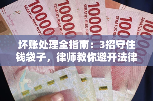 武汉坏账处理全指南：3招守住钱袋子，律师教你避开法律雷区