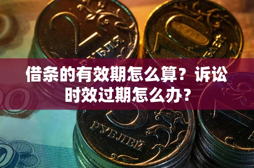 武汉借条的有效期怎么算？诉讼时效过期怎么办？