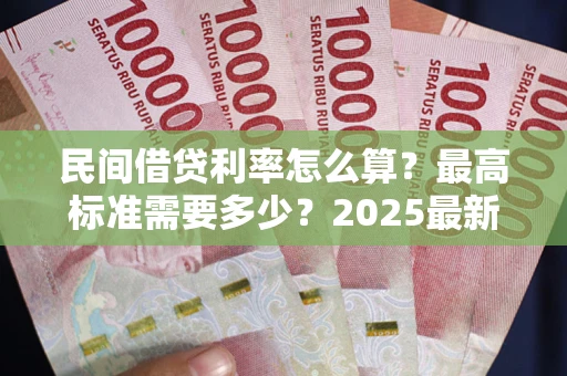武汉民间借贷利率怎么算？最高标准需要多少？2025最新避坑指南