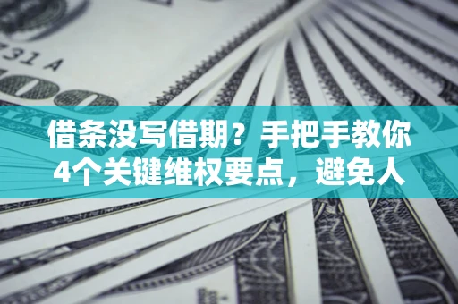 武汉借条没写借期？手把手教你4个关键维权要点，避免人财两空