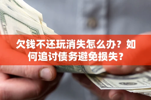 武汉欠钱不还玩消失怎么办？如何追讨债务避免损失？