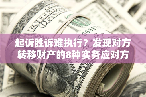 武汉起诉胜诉难执行？发现对方转移财产的8种实务应对方案