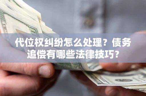 武汉代位权纠纷怎么处理？债务追偿有哪些法律技巧？
