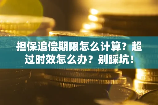 武汉担保追偿期限怎么计算？超过时效怎么办？别踩坑！