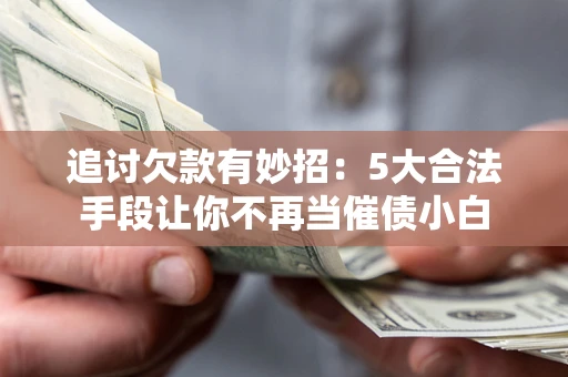 武汉追讨欠款有妙招：5大合法手段让你不再当催债小白