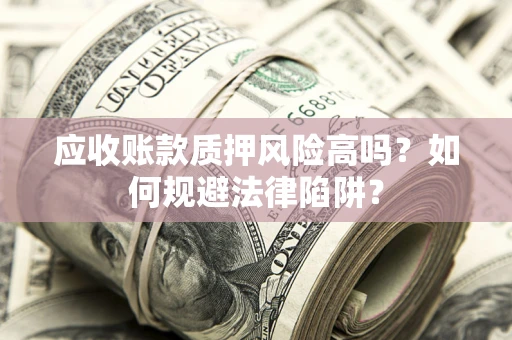 武汉应收账款质押风险高吗？如何规避法律陷阱？