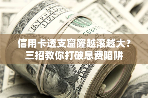 武汉信用卡透支窟窿越滚越大？三招教你打破息费陷阱