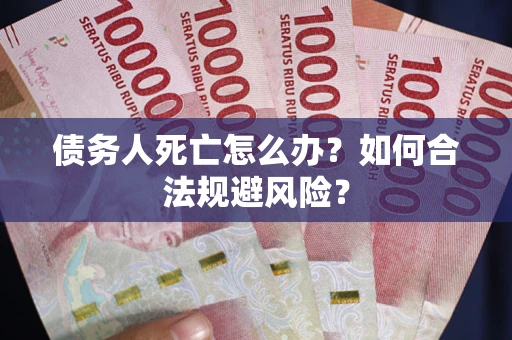 武汉债务人死亡怎么办？如何合法规避风险？