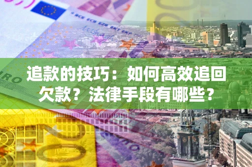 武汉追款的技巧：如何高效追回欠款？法律手段有哪些？