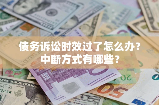 武汉债务诉讼时效过了怎么办？中断方式有哪些？