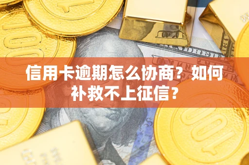 武汉信用卡逾期怎么协商？如何补救不上征信？