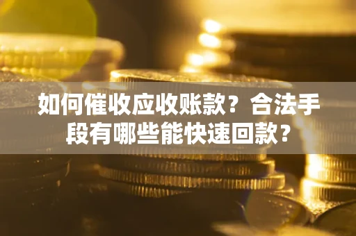 武汉如何催收应收账款？合法手段有哪些能快速回款？