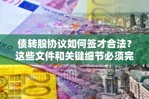 武汉债转股协议如何签才合法？这些文件和关键细节必须完整