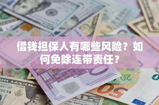 武汉借钱担保人有哪些风险？如何免除连带责任？