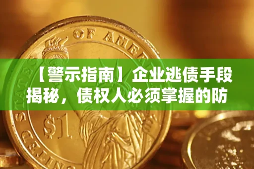 武汉【警示指南】企业逃债手段揭秘，债权人必须掌握的防坑宝典