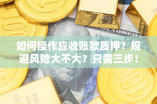 武汉如何操作应收账款质押？规避风险大不大？只需三步！