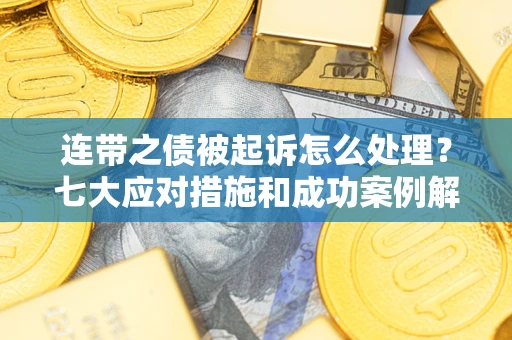 武汉连带之债被起诉怎么处理？七大应对措施和成功案例解析