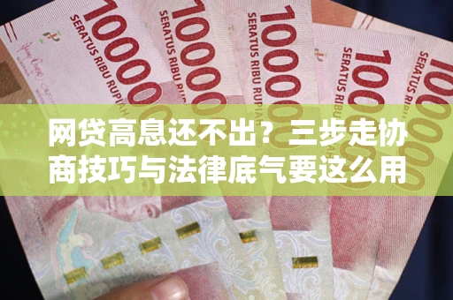 武汉网贷高息还不出？三步走协商技巧与法律底气要这么用