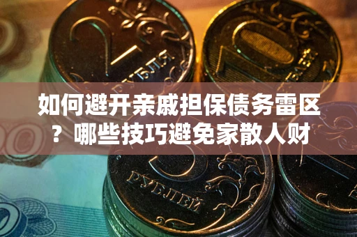 武汉如何避开亲戚担保债务雷区？哪些技巧避免家散人财