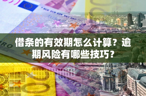 武汉借条的有效期怎么计算？逾期风险有哪些技巧？