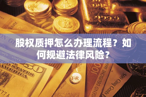 武汉股权质押怎么办理流程？如何规避法律风险？