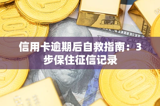 武汉信用卡逾期后自救指南：3步保住征信记录