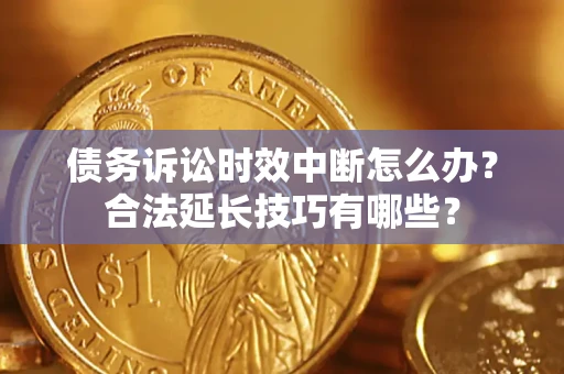 武汉债务诉讼时效中断怎么办？合法延长技巧有哪些？