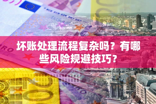 武汉坏账处理流程复杂吗？有哪些风险规避技巧？