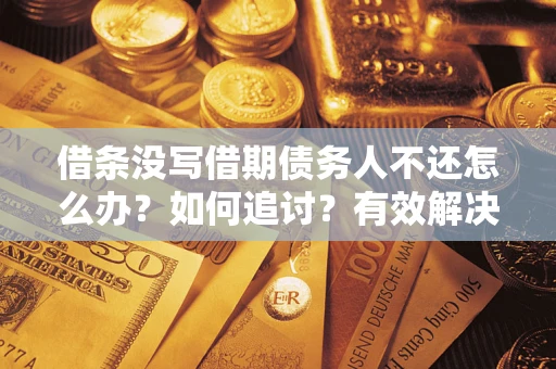 武汉借条没写借期债务人不还怎么办？如何追讨？有效解决方案！