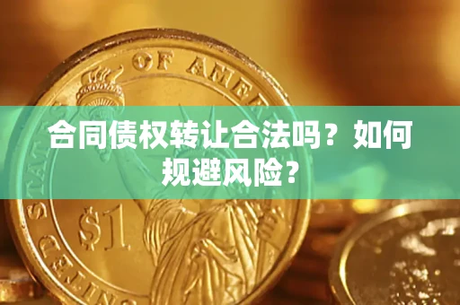 武汉合同债权转让合法吗?如何规避风险? 武汉合同债权转让合法吗?如何规避风险?